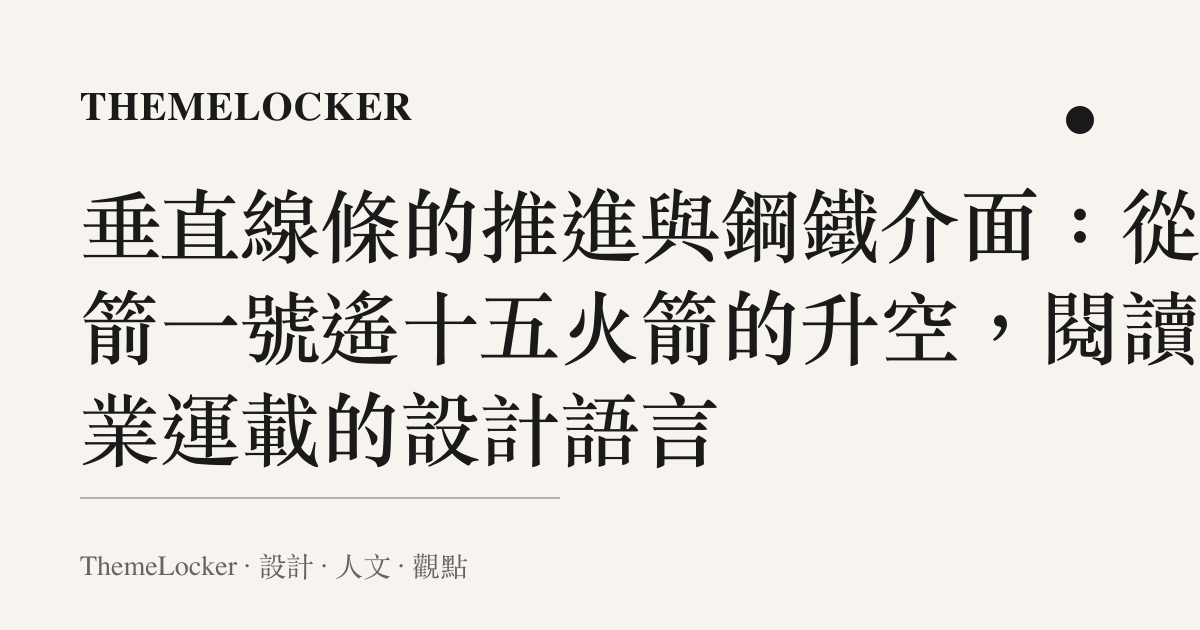 垂直線條的推進與鋼鐵介面：從力箭一號遙十五火箭的升空，閱讀工業運載的設計語言