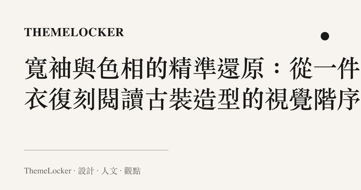 寬袖與色相的精準還原：從一件紅衣復刻閱讀古裝造型的視覺階序