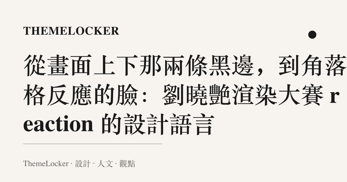 從畫面上下那兩條黑邊,到角落那格反應的臉:劉曉艷渲染大賽 reaction 的設計語言