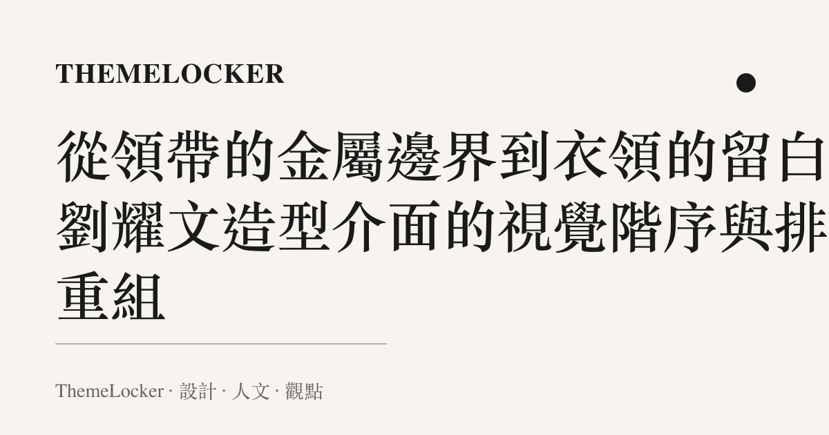 從領帶的金屬邊界到衣領的留白:劉耀文造型介面的視覺階序與排版重組