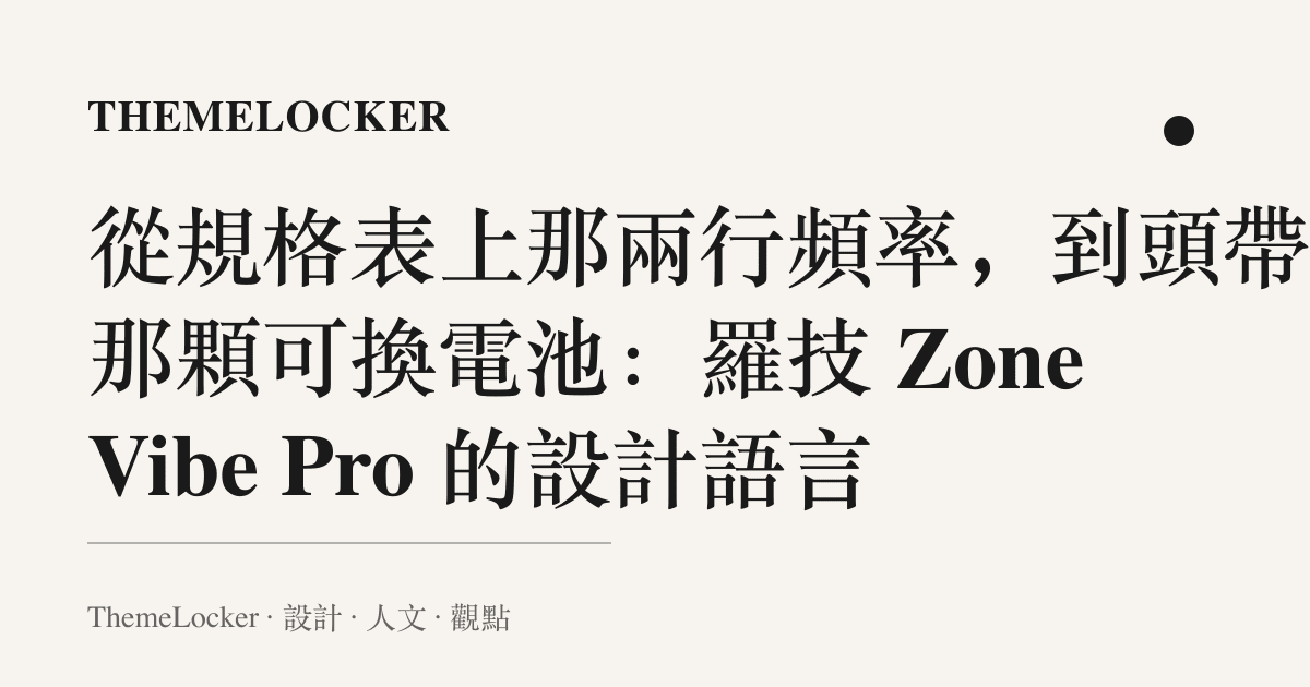 從規格表上那兩行頻率,到頭帶裡那顆可換電池:羅技 Zone Vibe Pro 的設計語言