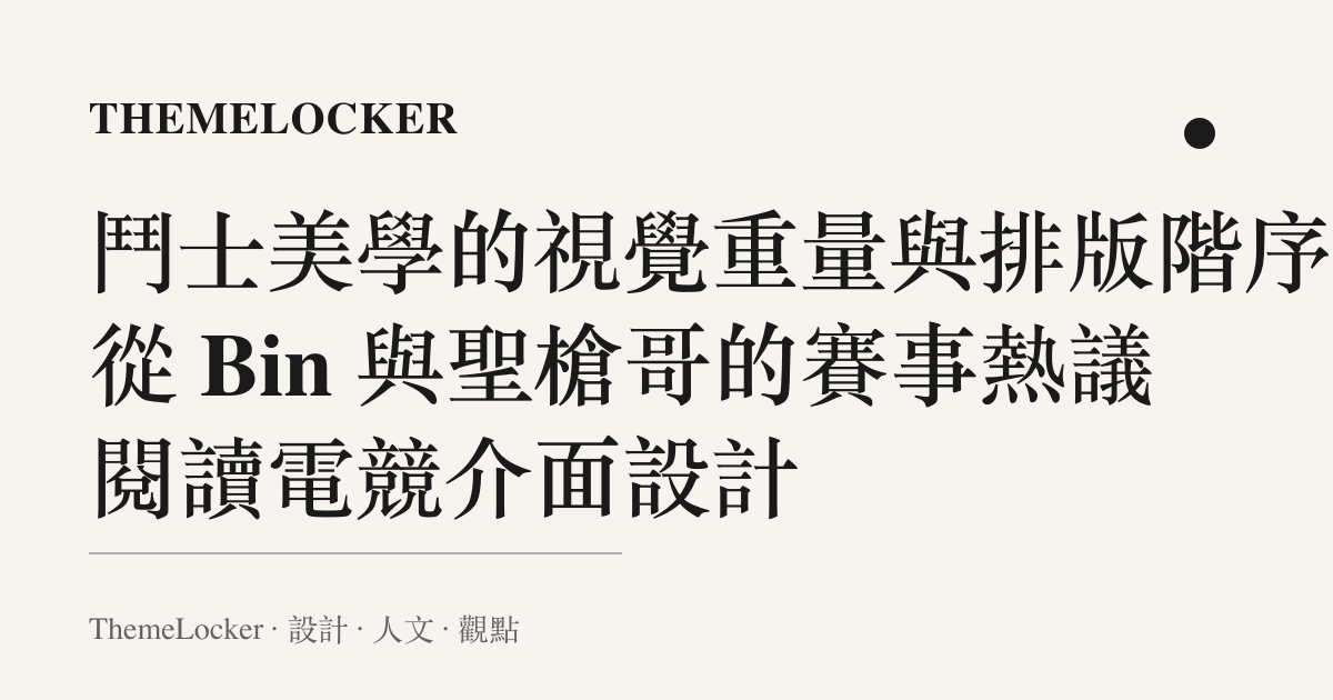 鬥士美學的視覺重量與排版階序：從 Bin 與聖槍哥的賽事熱議閱讀電競介面設計