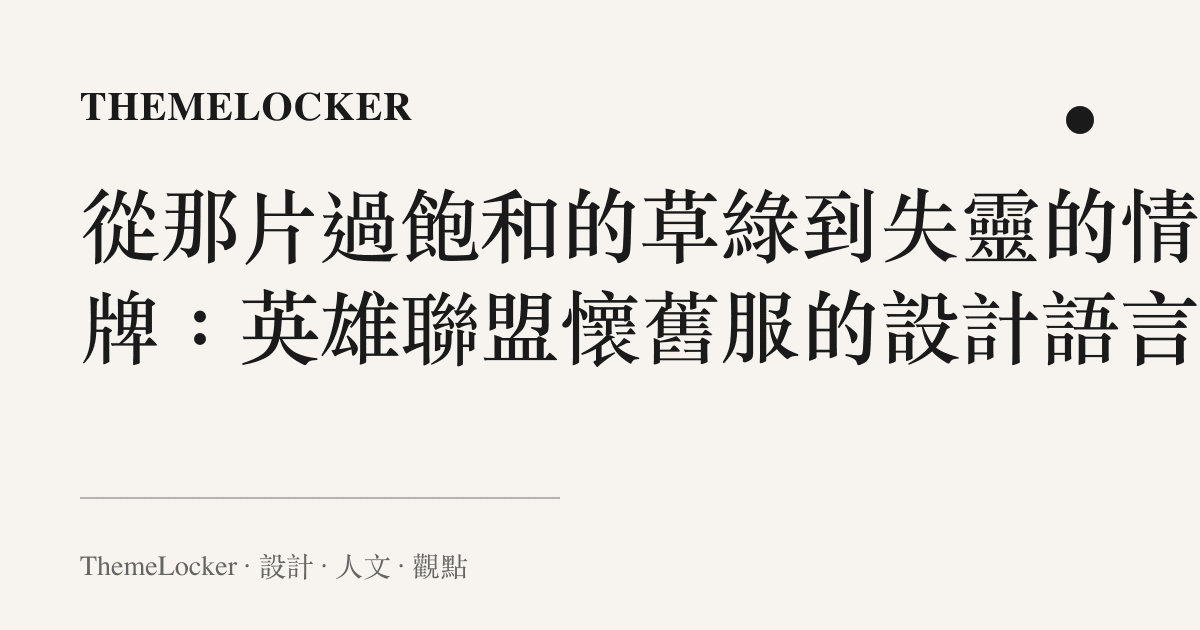 從那片過飽和的草綠到失靈的情懷牌：英雄聯盟懷舊服的設計語言