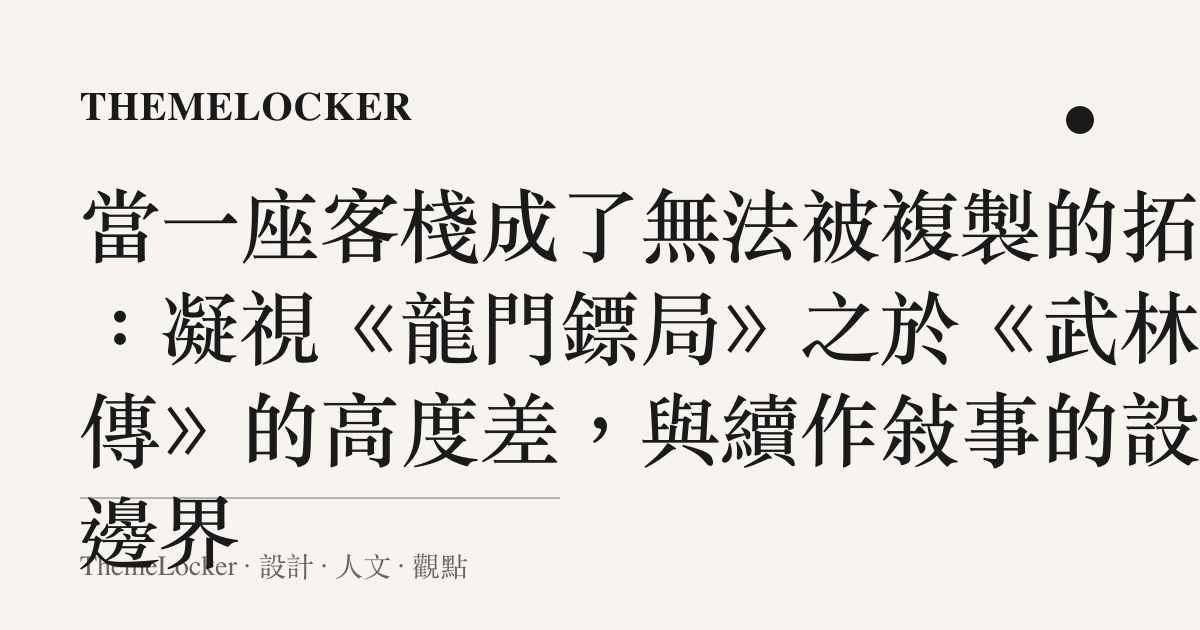 當一座客棧成了無法被複製的拓本:凝視《龍門鏢局》之於《武林外傳》的高度差,與續作敘事的設計邊界