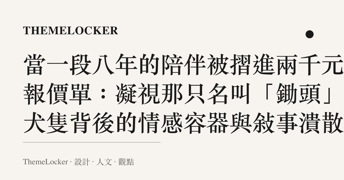 當一段八年的陪伴被摺進兩千元的報價單：凝視那只名叫「鋤頭」的犬隻背後的情感容器與敘事潰散