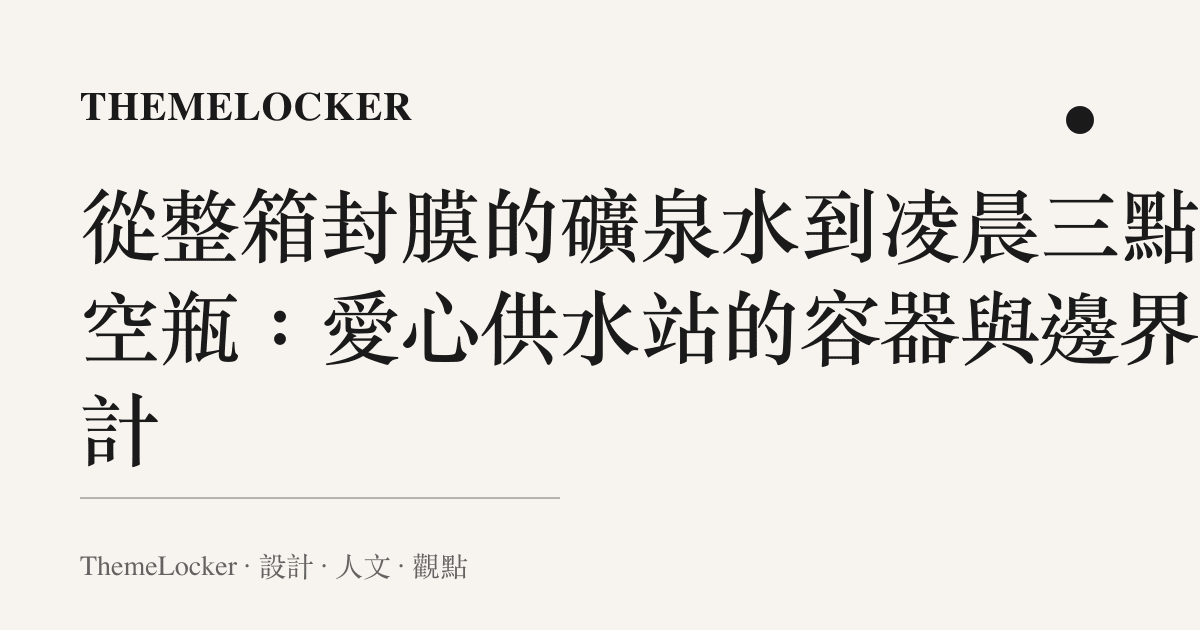 從整箱封膜的礦泉水到凌晨三點的空瓶：愛心供水站的容器與邊界設計