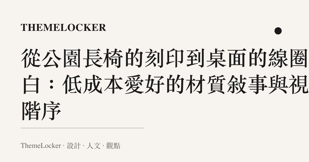 從公園長椅的刻印到桌面的線圈留白：低成本愛好的材質敘事與視覺階序