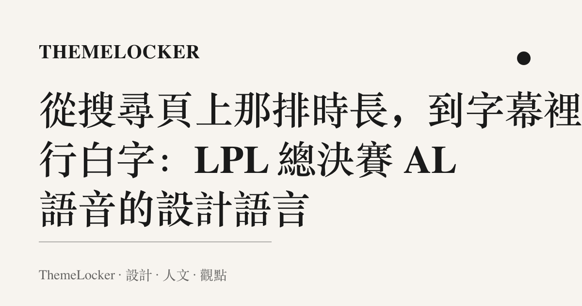 從搜尋頁上那排時長,到字幕裡那行白字:LPL 總決賽 AL 語音的設計語言