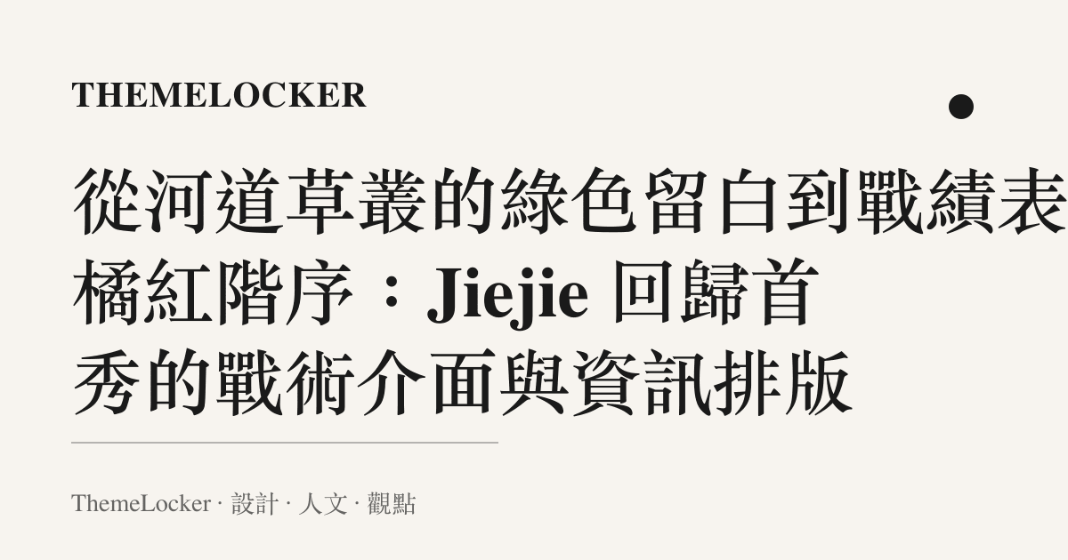 從河道草叢的綠色留白到戰績表的橘紅階序:Jiejie 回歸首秀的戰術介面與資訊排版
