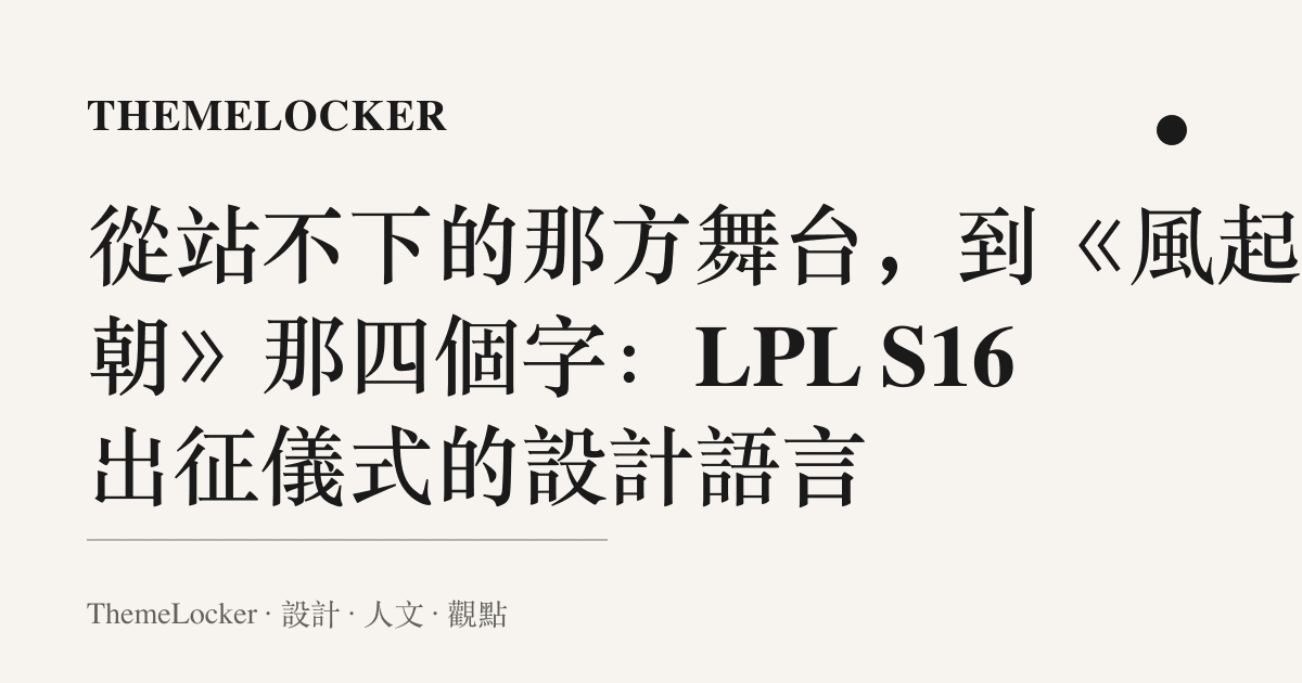 從站不下的那方舞臺，到《風起今朝》那四個字：LPL S16 出徵儀式的設計語言
