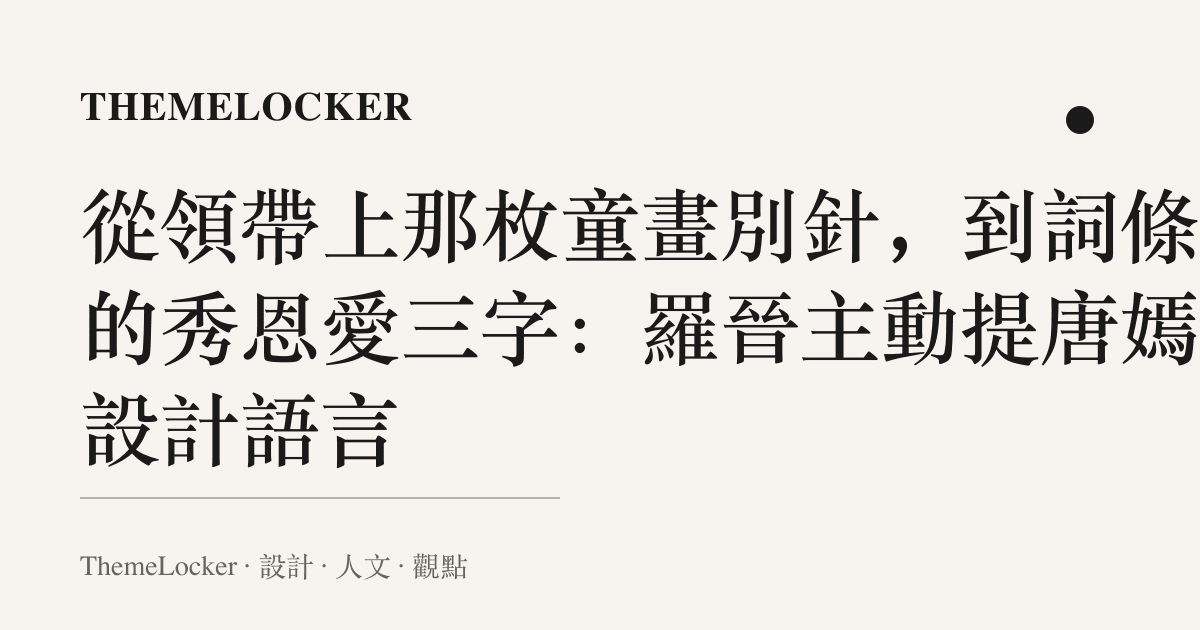 從領帶上那枚童畫別針，到詞條裡的秀恩愛三字：羅晉主動提唐嫣的設計語言