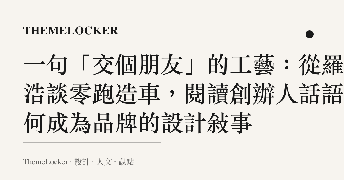 一句「交個朋友」的工藝：從羅永浩談零跑造車，閱讀創辦人話語如何成為品牌的設計敘事