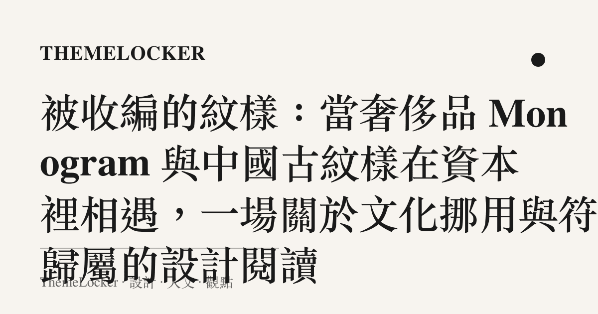 被收編的紋樣：當奢侈品 Monogram 與中國古紋樣在資本裡相遇，一場關於文化挪用與符號歸屬的設計閱讀