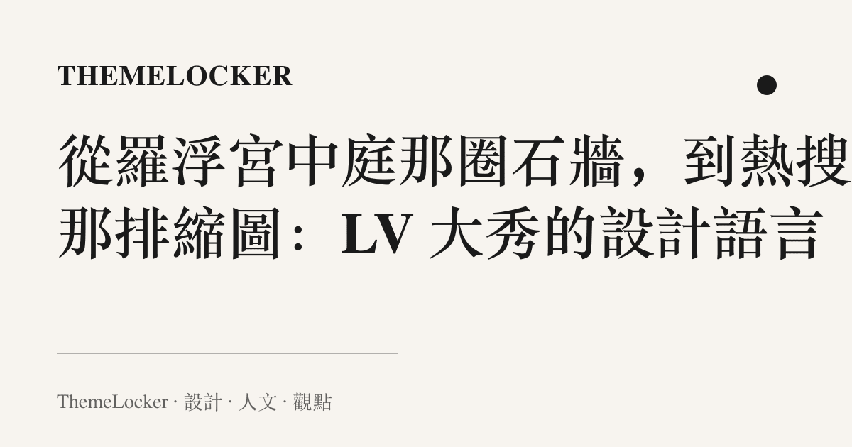 從羅浮宮中庭那圈石牆,到熱搜頁那排縮圖:LV 大秀的設計語言
