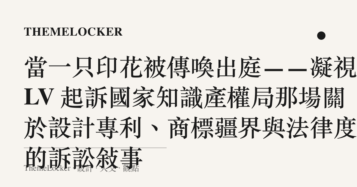 當一只印花被傳喚出庭——凝視 LV 起訴國家知識產權局那場關於設計專利、商標疆界與法律度量的訴訟敘事