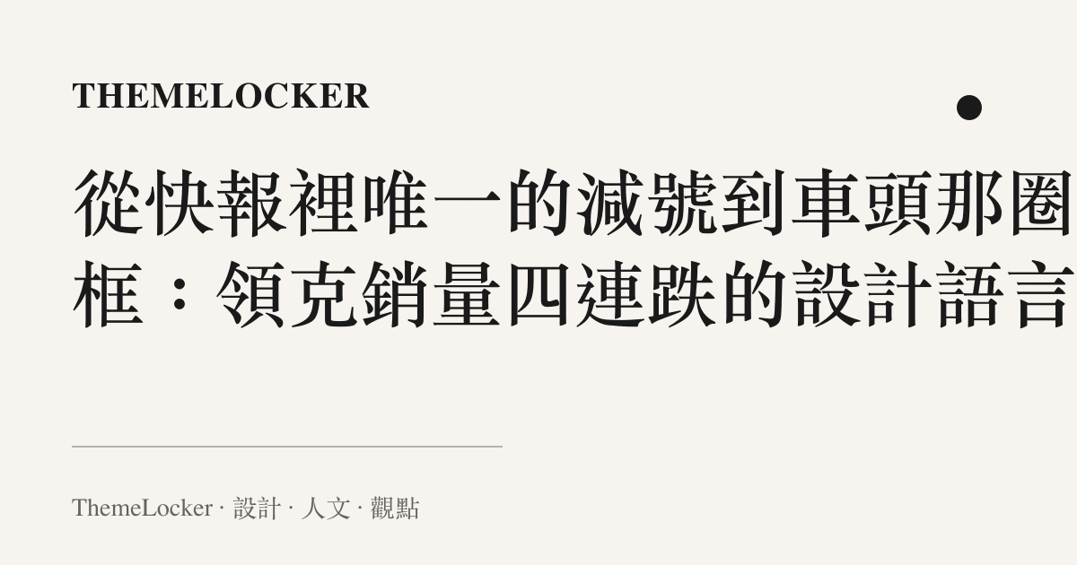 從快報裡唯一的減號到車頭那圈黑框：領克銷量四連跌的設計語言