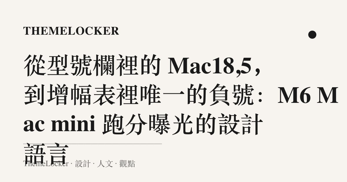 從型號欄裡的 Mac18,5,到增幅表裡唯一的負號:M6 Mac mini 跑分曝光的設計語言