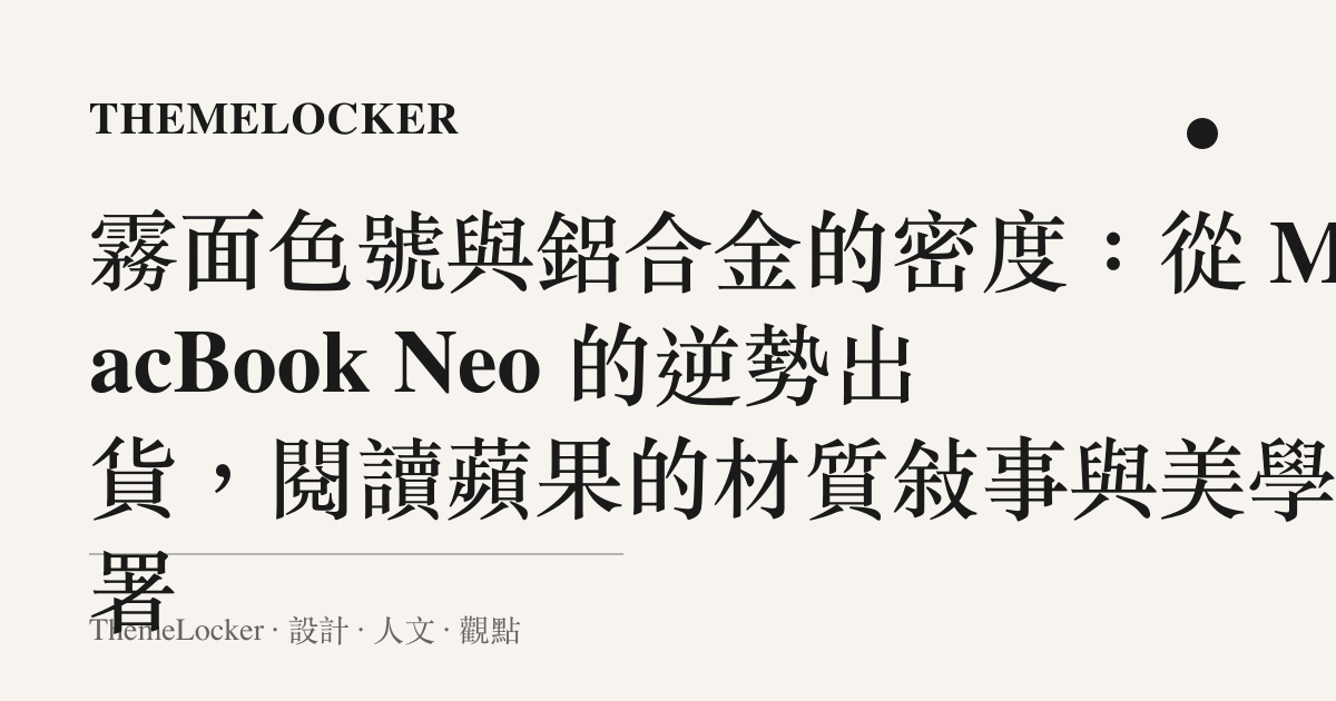 霧面色號與鋁合金的密度：從 MacBook Neo 的逆勢出貨，閱讀蘋果的材質敘事與美學部署
