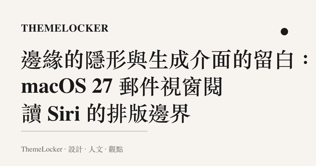 邊緣的隱形與生成介面的留白：從 macOS 27 郵件視窗閱讀 Siri 的排版邊界