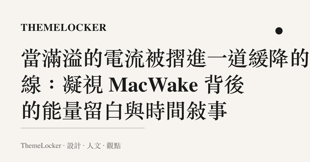 當滿溢的電流被摺進一道緩降的弧線：凝視 MacWake 背後的能量留白與時間敘事