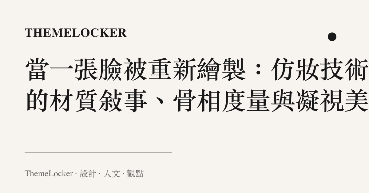 當一張臉被重新繪製：仿妝技術裡的材質敘事、骨相度量與凝視美學