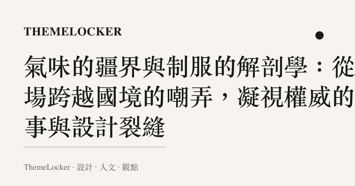 氣味的疆界與制服的解剖學:從一場跨越國境的嘲弄,凝視權威的敘事與設計裂縫