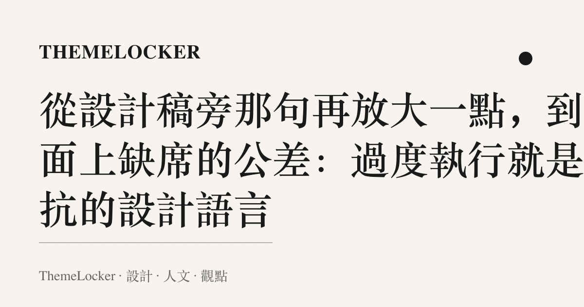 從設計稿旁那句再放大一點,到圖面上缺席的公差:過度執行就是反抗的設計語言