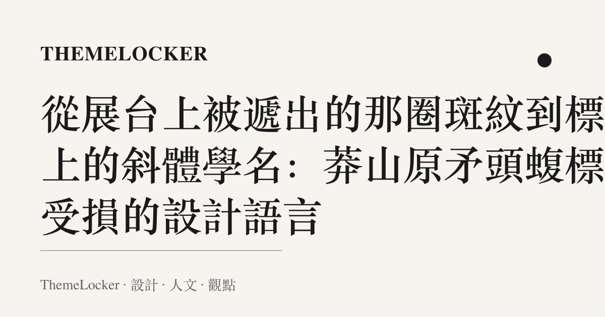 從展臺上被遞出的那圈斑紋到標籤上的斜體學名：莽山原矛頭蝮標本受損的設計語言