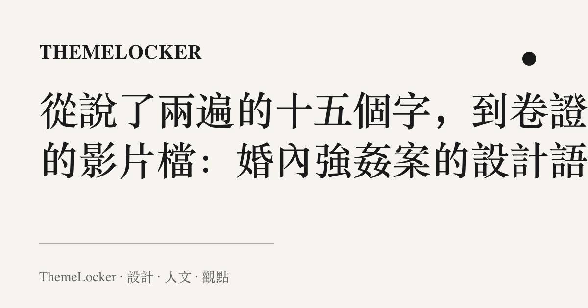 從說了兩遍的十五個字，到卷證裡的影片檔：婚內強姦案的設計語言