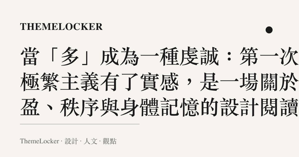 當「多」成為一種虔誠：第一次對極繁主義有了實感，是一場關於豐盈、秩序與身體記憶的設計閱讀