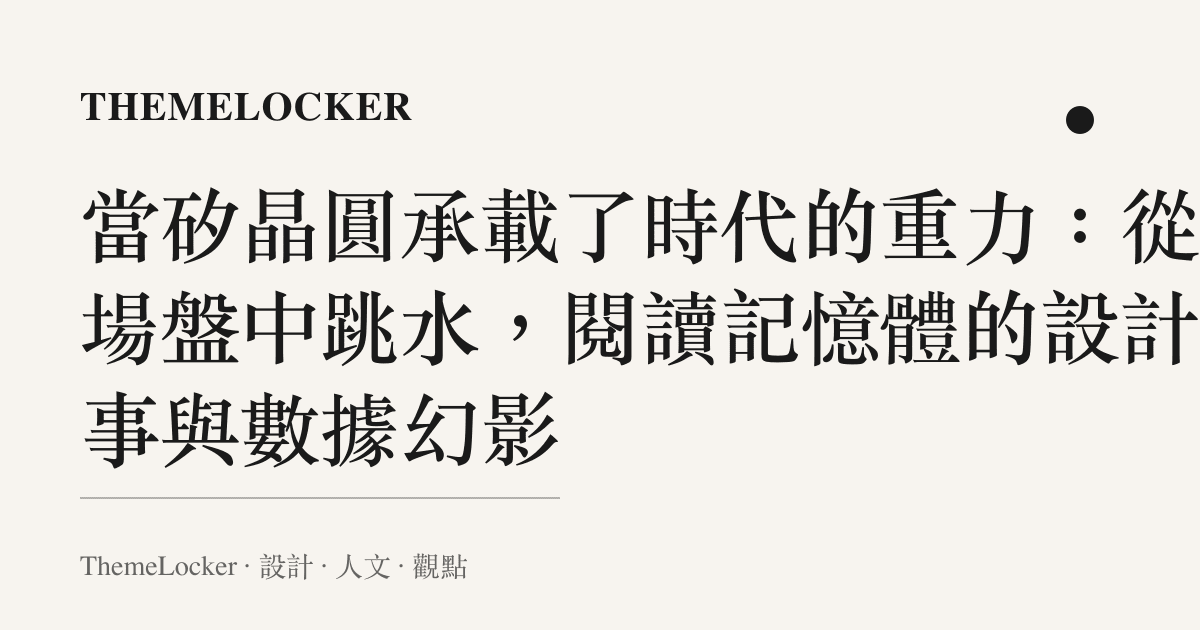 當矽晶圓承載了時代的重力:從一場盤中跳水,閱讀記憶體的設計敘事與數據幻影