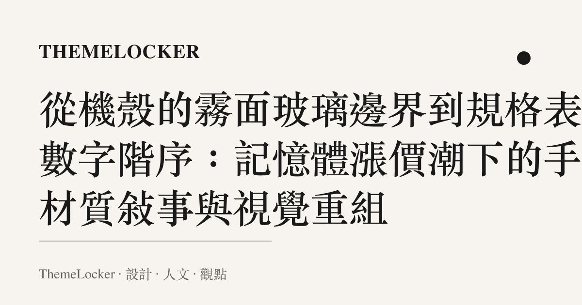 從機殼的霧面玻璃邊界到規格表的數字階序：記憶體漲價潮下的手機材質敘事與視覺重組