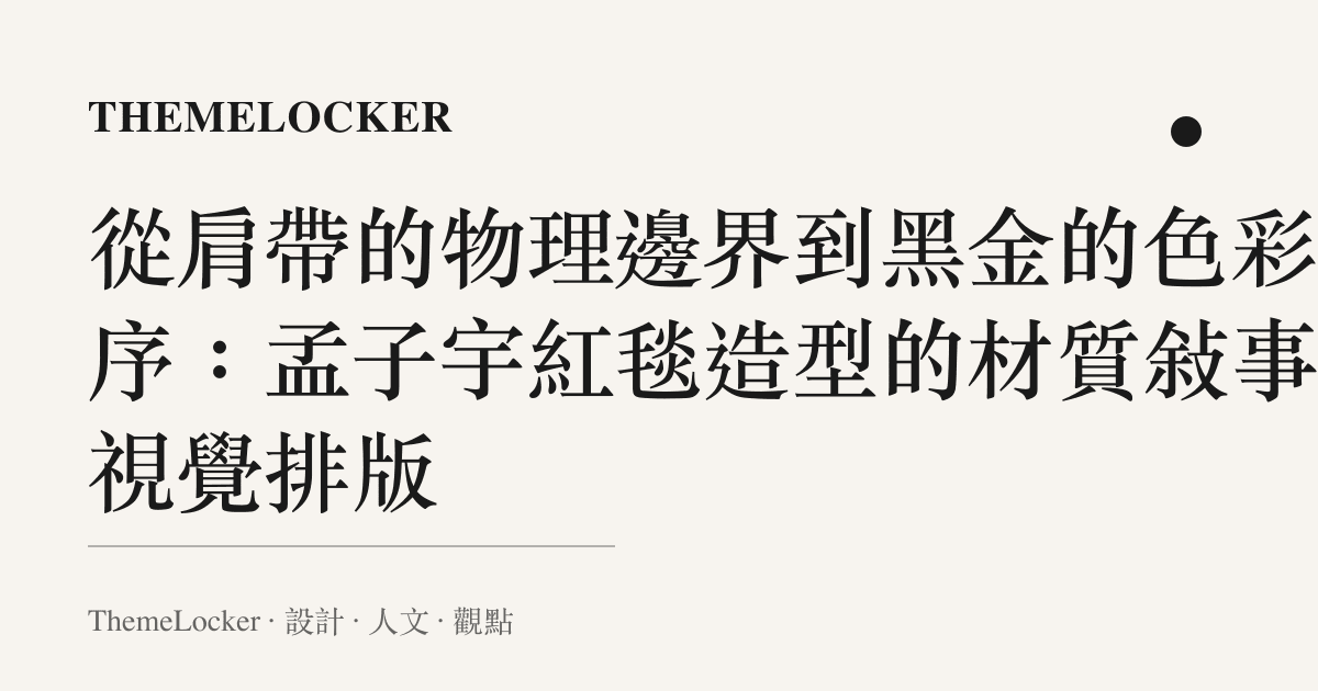 從肩帶的物理邊界到黑金的色彩階序:孟子宇紅毯造型的材質敘事與視覺排版