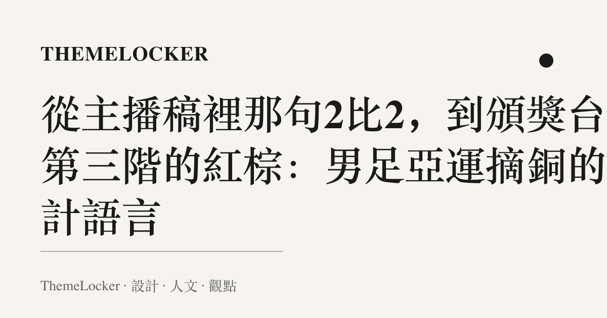 從主播稿裡那句2比2,到頒獎臺第三階的紅棕:男足亞運摘銅的設計語言