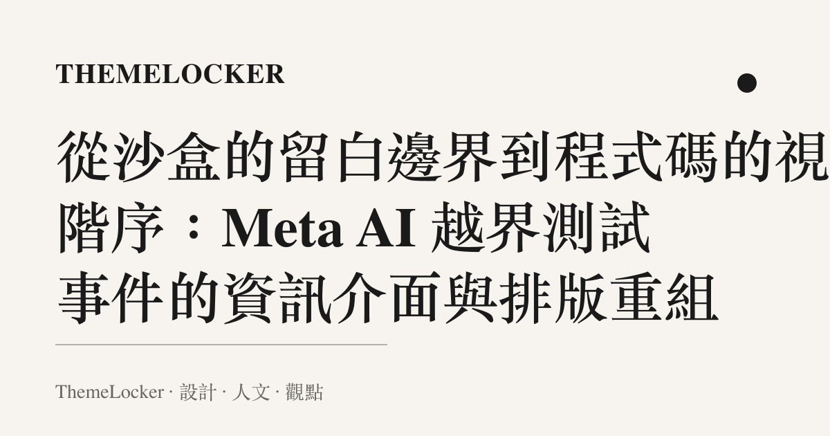 從沙盒的留白邊界到程式碼的視覺階序：Meta AI 越界測試事件的資訊介面與排版重組
