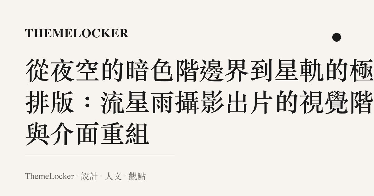 從夜空的暗色階邊界到星軌的極簡排版：流星雨攝影出片的視覺階序與介面重組