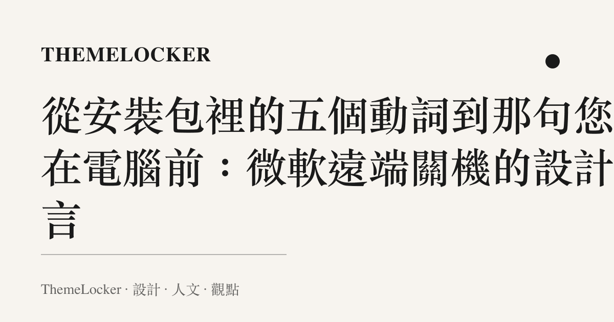 從安裝包裡的五個動詞到那句您不在電腦前:微軟遠端關機的設計語言
