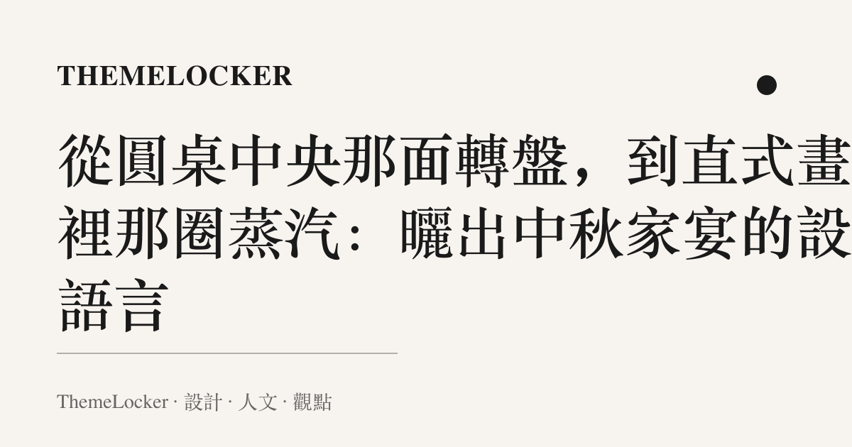 從圓桌中央那面轉盤，到直式畫面裡那圈蒸汽：曬出中秋家宴的設計語言