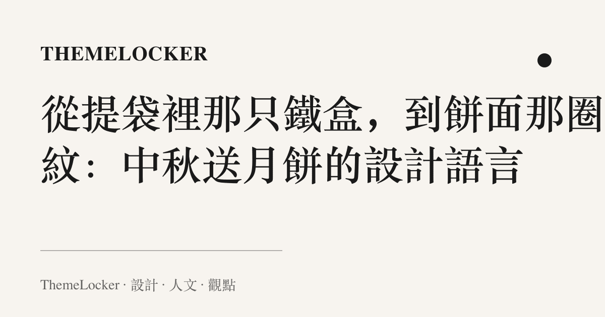 從提袋裡那只鐵盒,到餅面那圈壓紋:中秋送月餅的設計語言