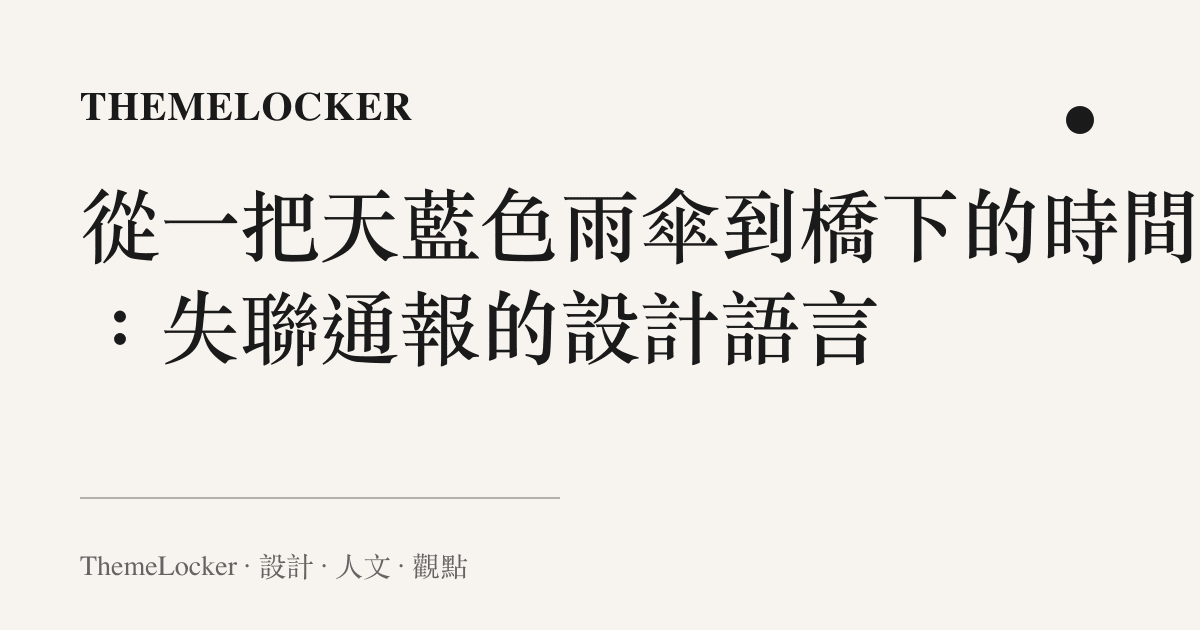 從一把天藍色雨傘到橋下的時間戳:失聯通報的設計語言
