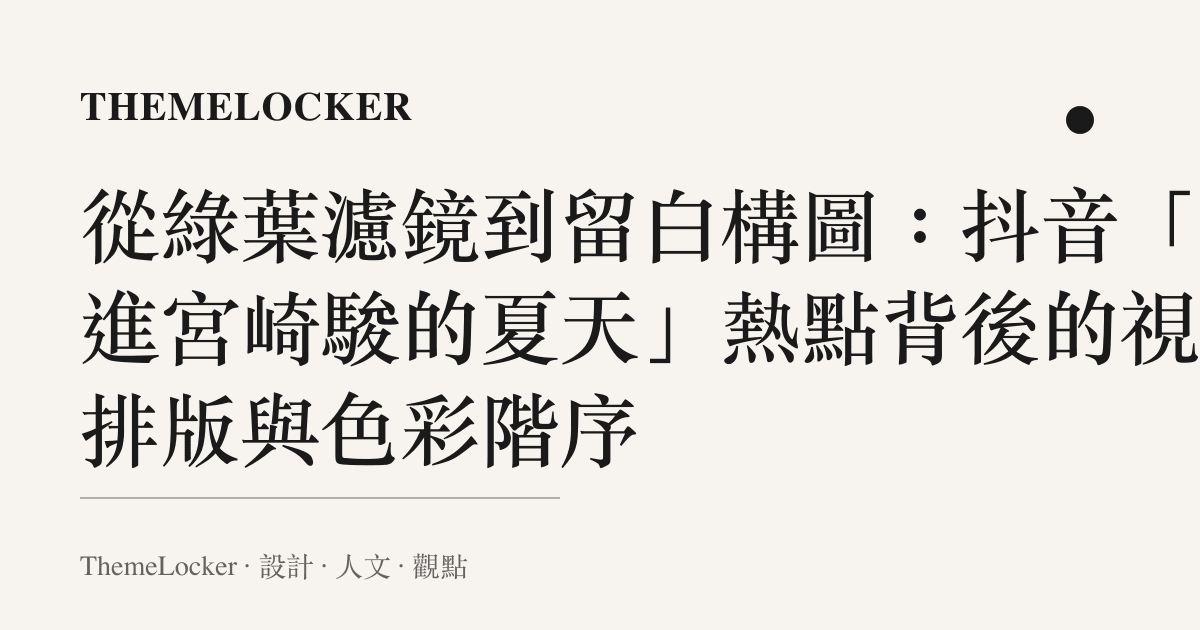 從綠葉濾鏡到留白構圖：抖音「走進宮崎駿的夏天」熱點背後的視覺排版與色彩階序