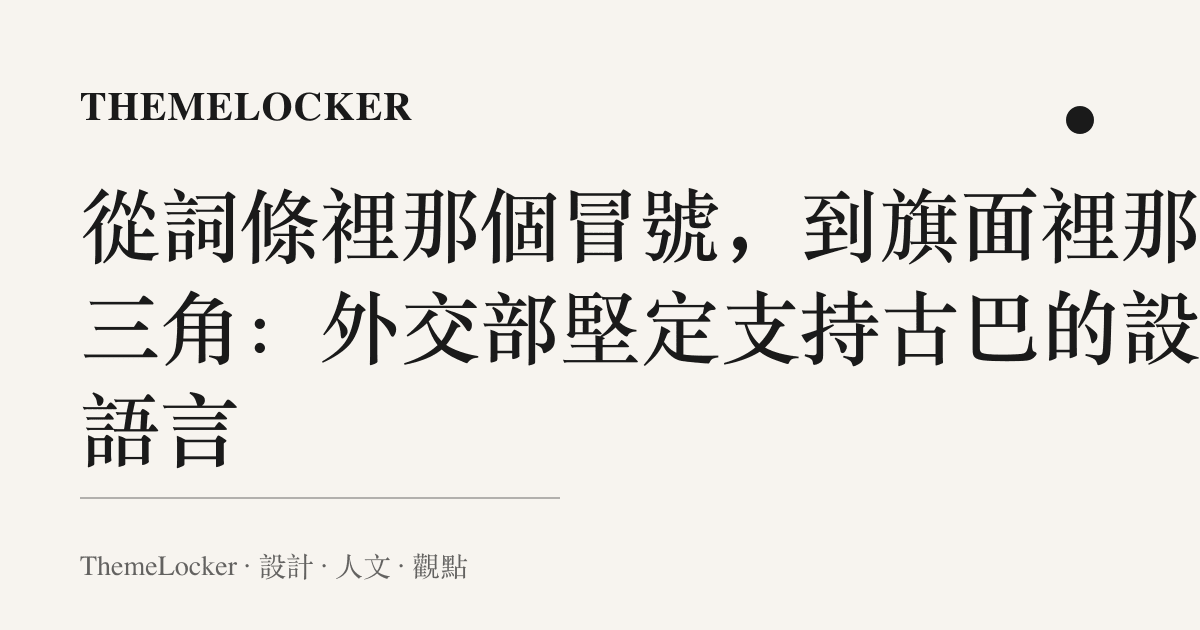 從詞條裡那個冒號，到旗面裡那個三角：外交部堅定支持古巴的設計語言