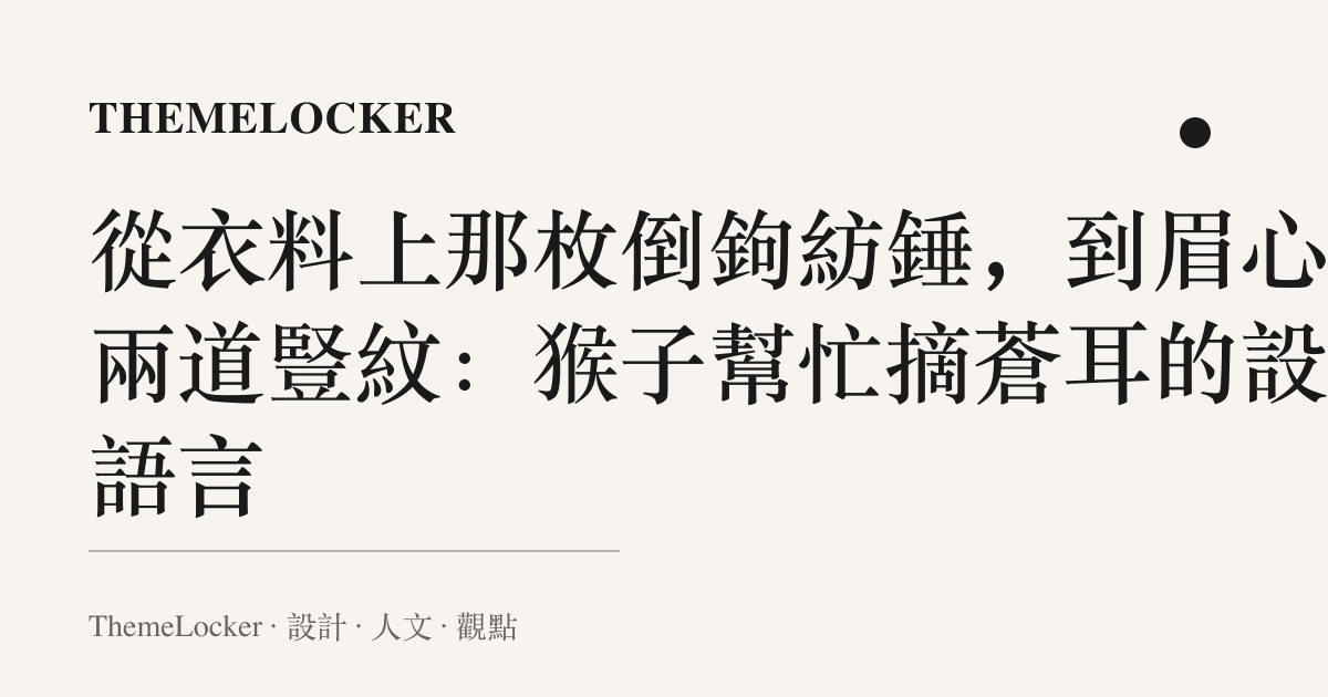 從衣料上那枚倒鉤紡錘,到眉心那兩道豎紋:猴子幫忙摘蒼耳的設計語言