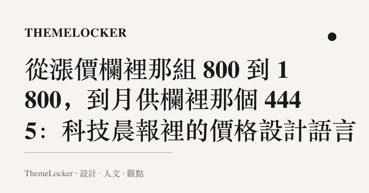 從漲價欄裡那組 800 到 1800,到月供欄裡那個 4445:科技晨報裡的價格設計語言