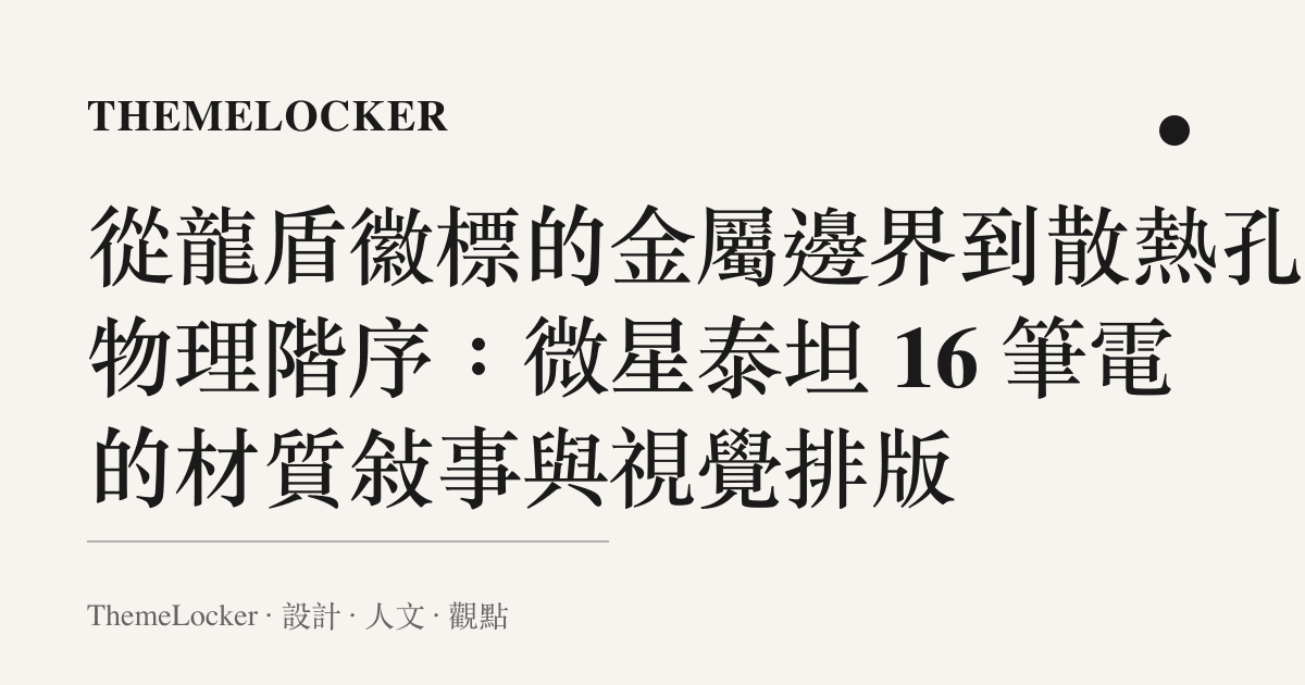 從龍盾徽標的金屬邊界到散熱孔的物理階序:微星泰坦 16 筆電的材質敘事與視覺排版