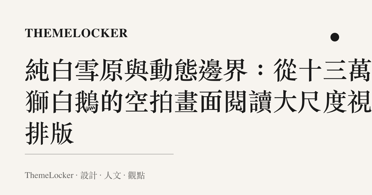 純白雪原與動態邊界:從十三萬隻獅白鵝的空拍畫面閱讀大尺度視覺排版
