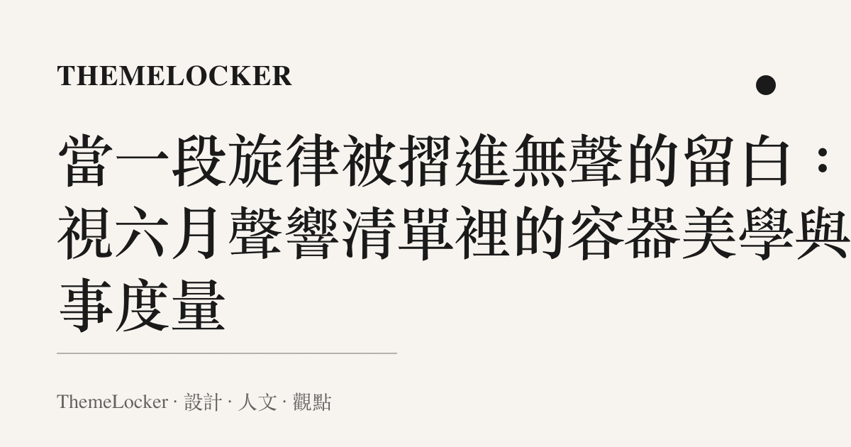 當一段旋律被摺進無聲的留白：凝視六月聲響清單裡的容器美學與敘事度量