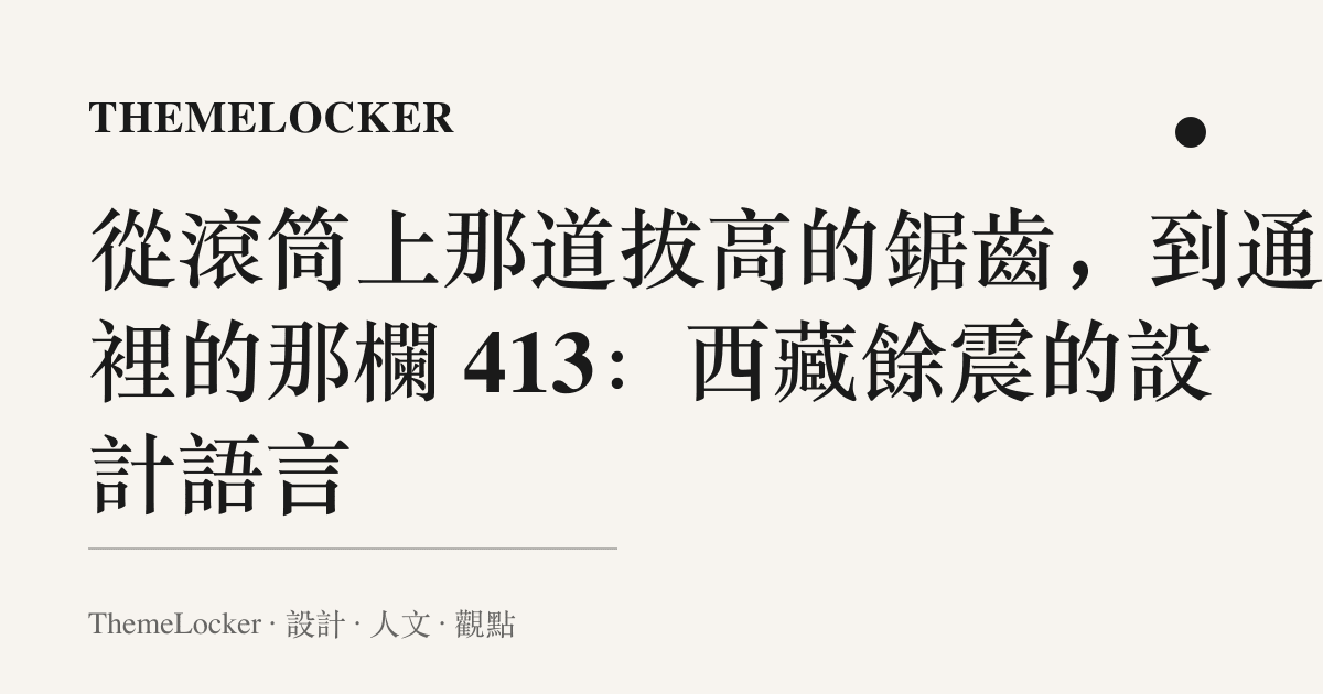 從滾筒上那道拔高的鋸齒，到通報裡的那欄 413：西藏餘震的設計語言