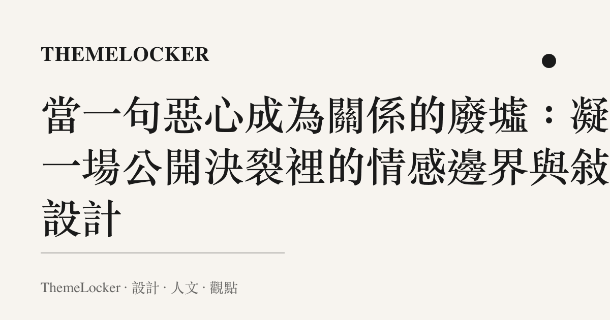當一句惡心成為關係的廢墟:凝視一場公開決裂裡的情感邊界與敘事設計