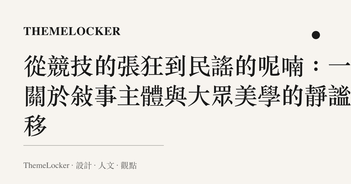 從競技的張狂到民謠的呢喃：一場關於敘事主體與大眾美學的靜謐轉移
